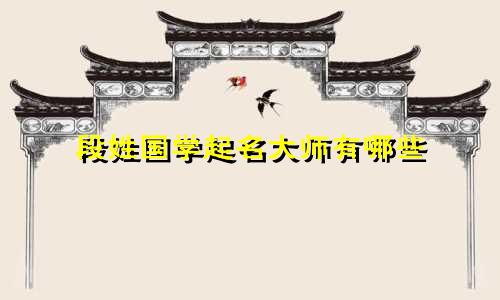 段姓国学起名大师有哪些