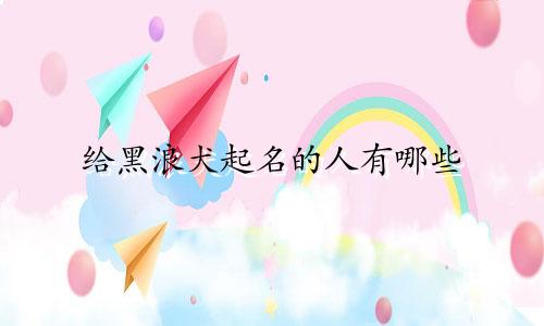 给黑浪犬起名的人有哪些
