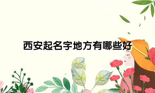 西安起名字地方有哪些好