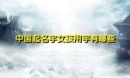 中国起名字女孩用字有哪些