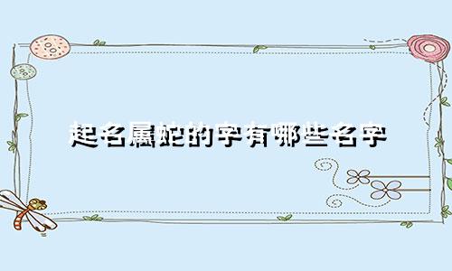 起名属蛇的字有哪些名字