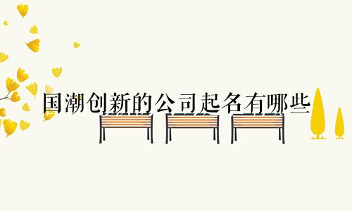 国潮创新的公司起名有哪些