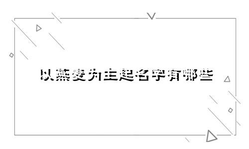 以燕麦为主起名字有哪些