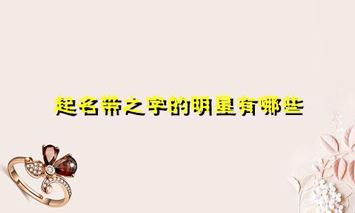 起名带之字的明星有哪些