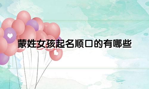 蒙姓女孩起名顺口的有哪些