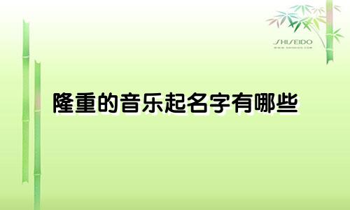 隆重的音乐起名字有哪些