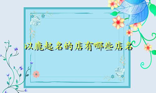 以鹿起名的店有哪些店名