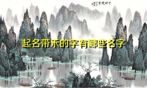 起名带禾的字有哪些名字