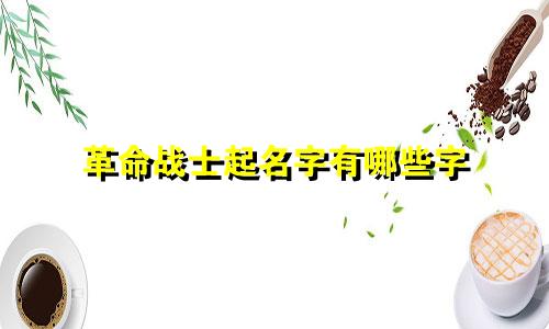 革命战士起名字有哪些字