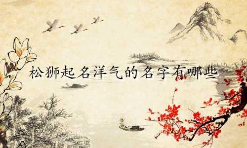 松狮起名洋气的名字有哪些