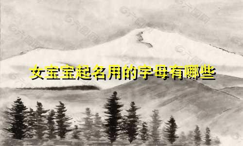 女宝宝起名用的字母有哪些