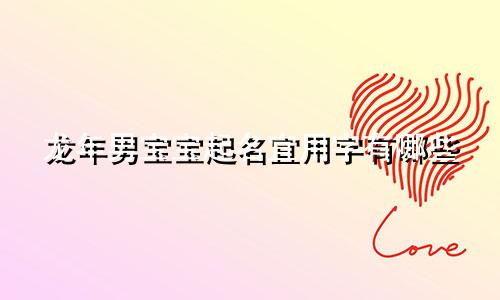 龙年男宝宝起名宜用字有哪些