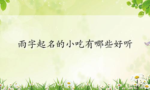雨字起名的小吃有哪些好听