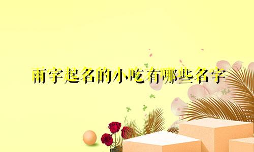 雨字起名的小吃有哪些名字