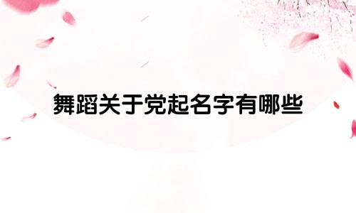 舞蹈关于党起名字有哪些