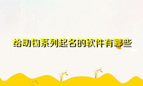 给动物系列起名的软件有哪些