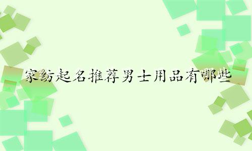家纺起名推荐男士用品有哪些