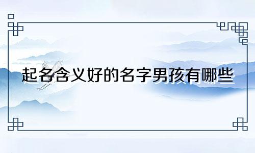 起名含义好的名字男孩有哪些