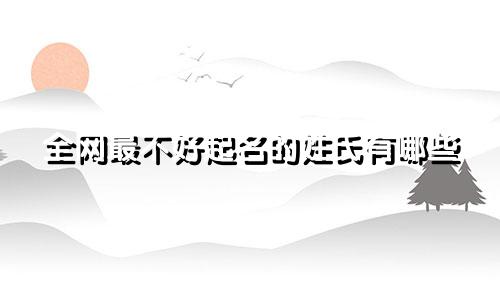 全网最不好起名的姓氏有哪些