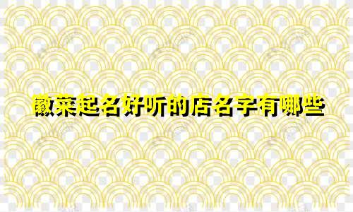 徽菜起名好听的店名字有哪些