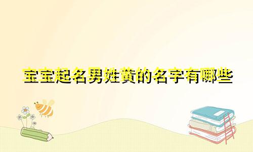 宝宝起名男姓黄的名字有哪些