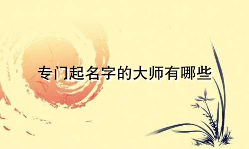 专门起名字的大师有哪些