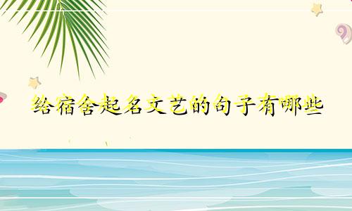 给宿舍起名文艺的句子有哪些