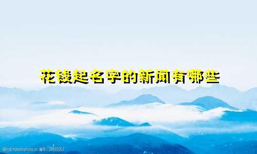 花钱起名字的新闻有哪些