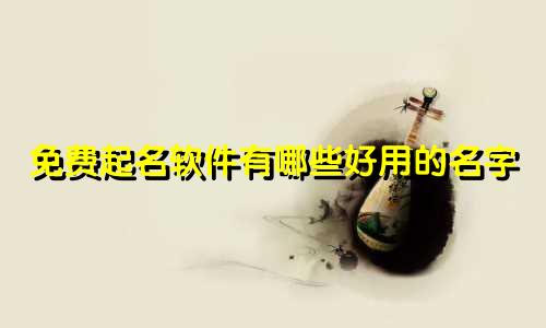 免费起名软件有哪些好用的名字