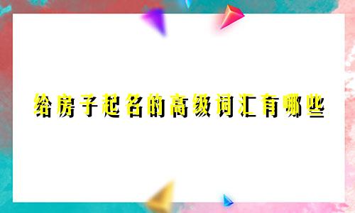 给房子起名的高级词汇有哪些