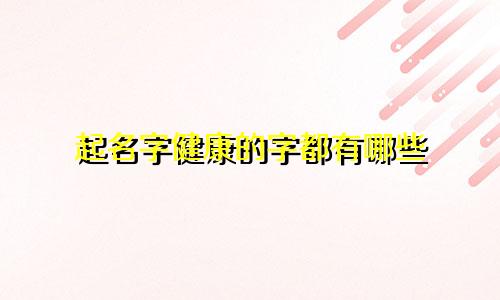 起名字健康的字都有哪些