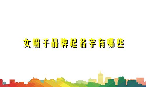 女帽子品牌起名字有哪些