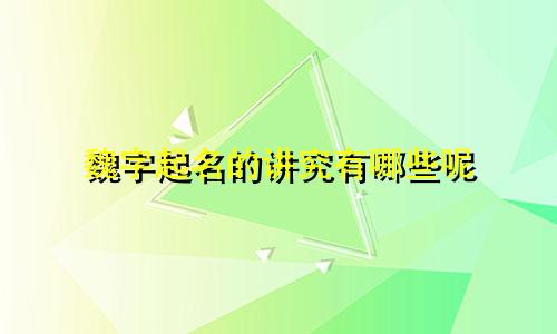 魏字起名的讲究有哪些呢