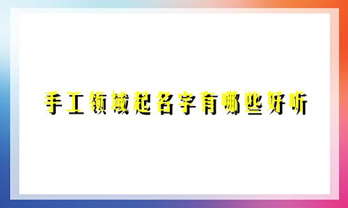 手工领域起名字有哪些好听