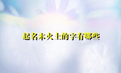 起名木火土的字有哪些