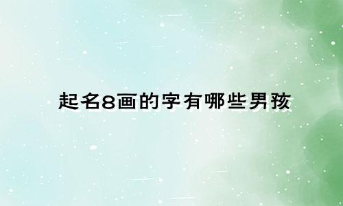 起名8画的字有哪些男孩