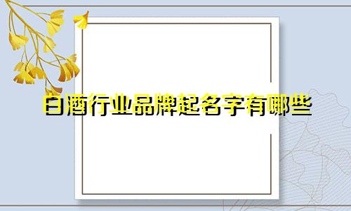 白酒行业品牌起名字有哪些