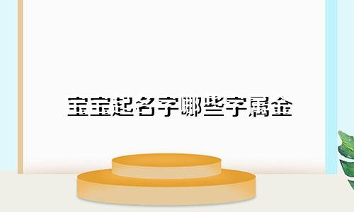 宝宝起名字哪些字属金