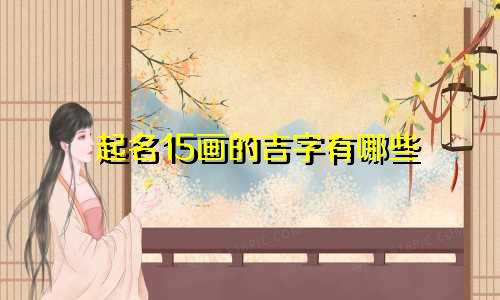 起名15画的吉字有哪些