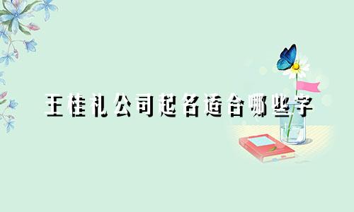 王桂礼公司起名适合哪些字