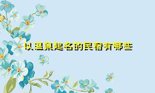 以温泉起名的民宿有哪些