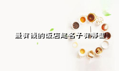 最有钱的饭店起名子有哪些