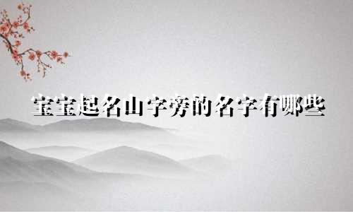 宝宝起名山字旁的名字有哪些