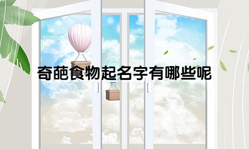 奇葩食物起名字有哪些呢