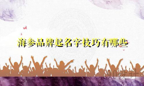 海参品牌起名字技巧有哪些