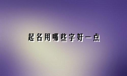 起名用哪些字好一点