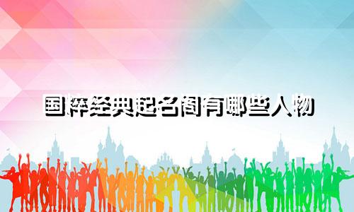国粹经典起名阁有哪些人物