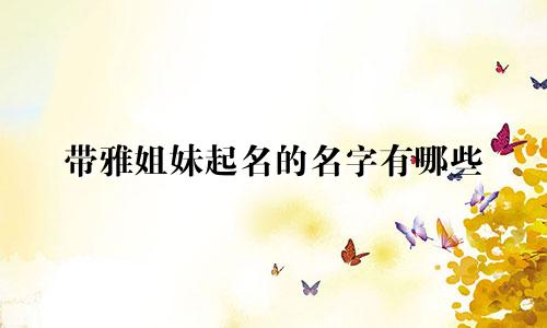 带雅姐妹起名的名字有哪些