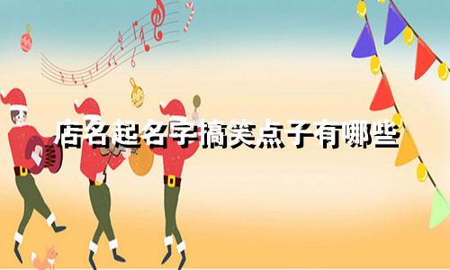 店名起名字搞笑点子有哪些