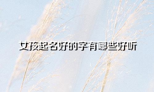 女孩起名好的字有哪些好听